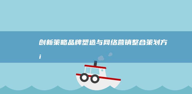 创新策略：品牌塑造与网络营销整合策划方案