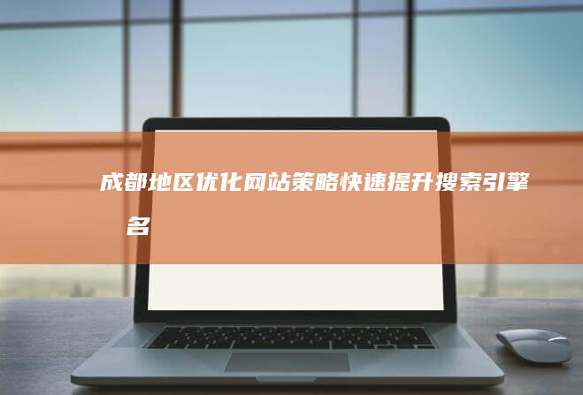 成都地区优化网站策略：快速提升搜索引擎排名